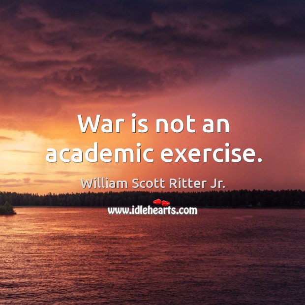 War is not an academic exercise. Image