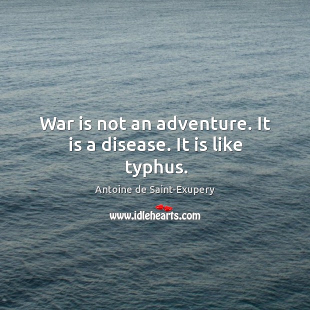 War is not an adventure. It is a disease. It is like typhus. Antoine de Saint-Exupery Picture Quote