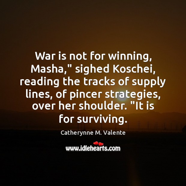 War is not for winning, Masha,” sighed Koschei, reading the tracks of Catherynne M. Valente Picture Quote