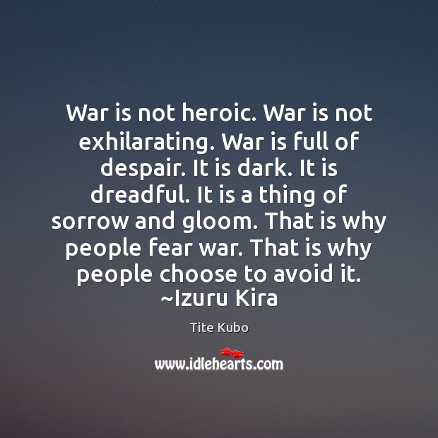 War is not heroic. War is not exhilarating. War is full of Image