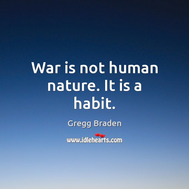 War is not human nature. It is a habit. Gregg Braden Picture Quote