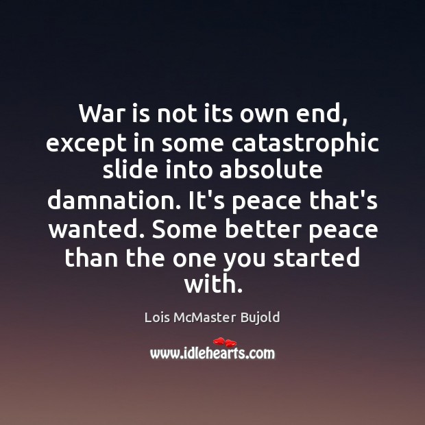 War is not its own end, except in some catastrophic slide into War Quotes Image