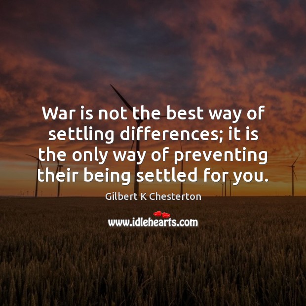 War is not the best way of settling differences; it is the Gilbert K Chesterton Picture Quote