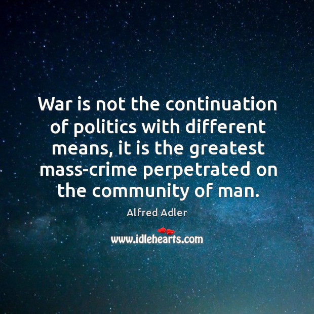 War is not the continuation of politics with different means Alfred Adler Picture Quote