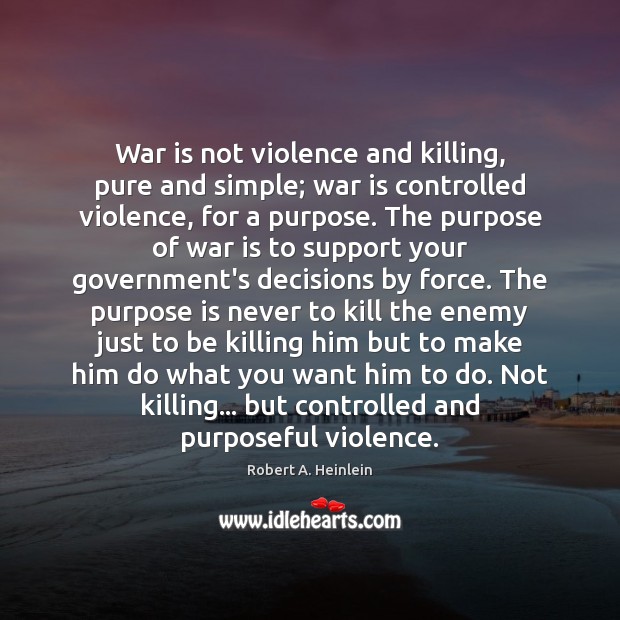 War is not violence and killing, pure and simple; war is controlled Robert A. Heinlein Picture Quote
