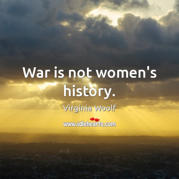 War is not women’s history. Image