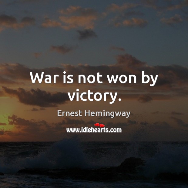 War is not won by victory. Ernest Hemingway Picture Quote