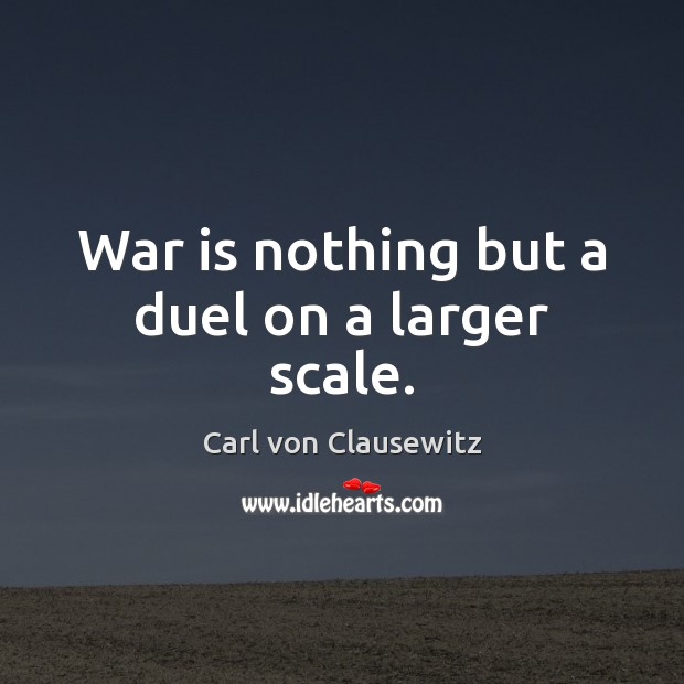 War is nothing but a duel on a larger scale. Carl von Clausewitz Picture Quote