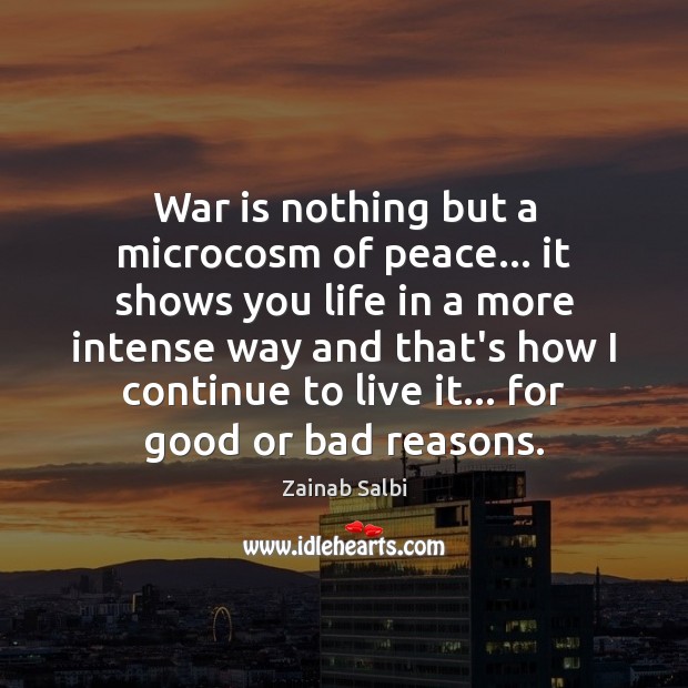 War is nothing but a microcosm of peace… it shows you life Zainab Salbi Picture Quote