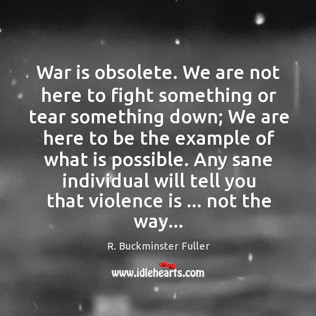 War is obsolete. We are not here to fight something or tear R. Buckminster Fuller Picture Quote
