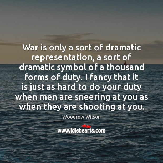 War is only a sort of dramatic representation, a sort of dramatic Woodrow Wilson Picture Quote