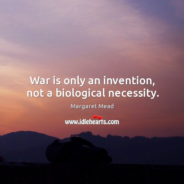 War is only an invention, not a biological necessity. Margaret Mead Picture Quote