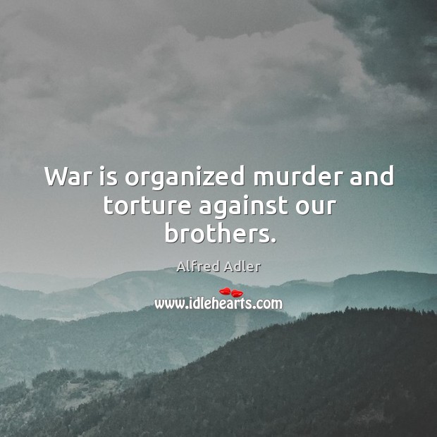 War is organized murder and torture against our brothers. Alfred Adler Picture Quote