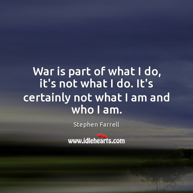 War is part of what I do, it’s not what I do. It’s certainly not what I am and who I am. Image