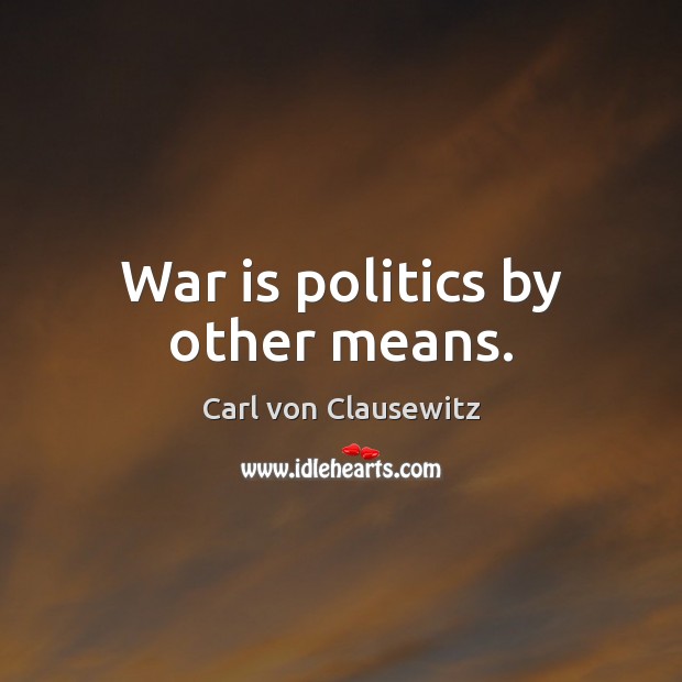 War is politics by other means. War Quotes Image