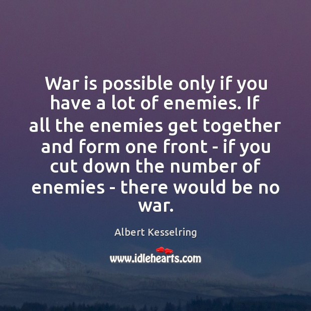 War is possible only if you have a lot of enemies. If Albert Kesselring Picture Quote
