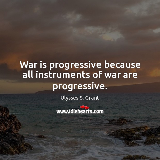 War is progressive because all instruments of war are progressive. Ulysses S. Grant Picture Quote