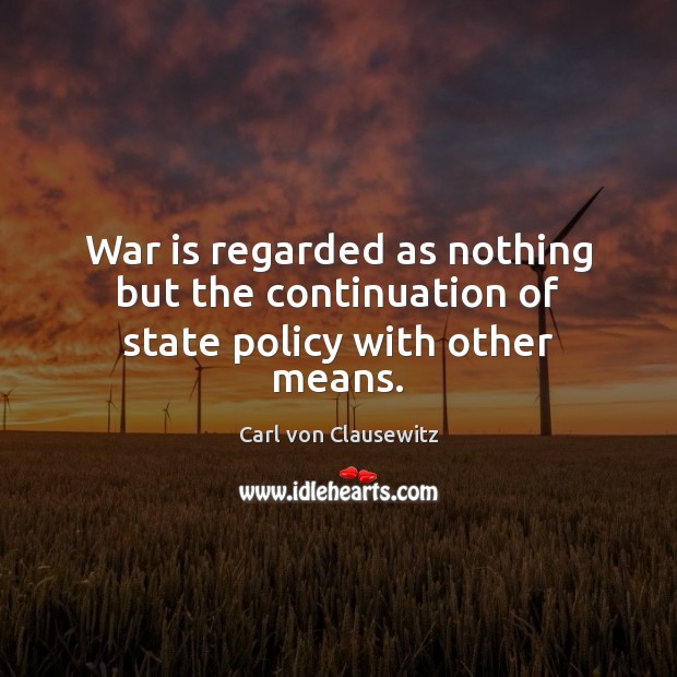 War is regarded as nothing but the continuation of state policy with other means. War Quotes Image