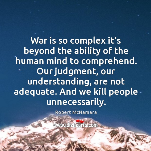 War is so complex it’s beyond the ability of the human mind to comprehend. War Quotes Image
