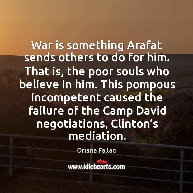 War is something arafat sends others to do for him. That is, the poor souls who believe in him. Oriana Fallaci Picture Quote