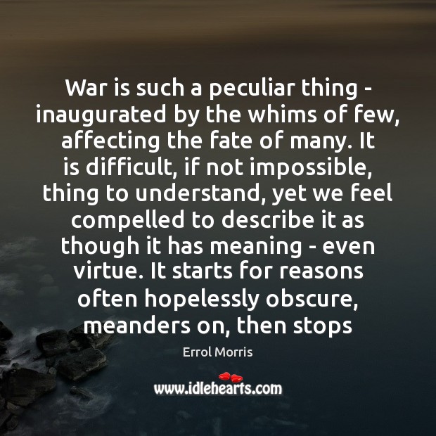 War is such a peculiar thing – inaugurated by the whims of Errol Morris Picture Quote