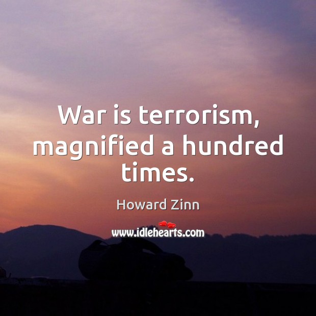 War is terrorism, magnified a hundred times. Howard Zinn Picture Quote
