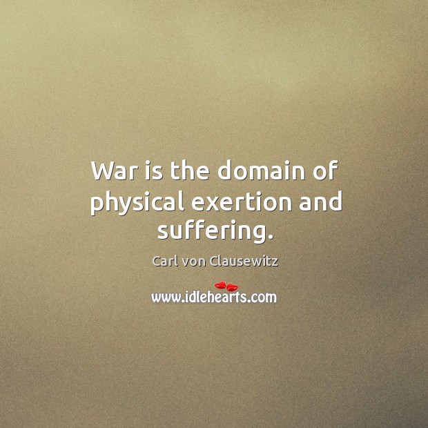 War is the domain of physical exertion and suffering. Carl von Clausewitz Picture Quote