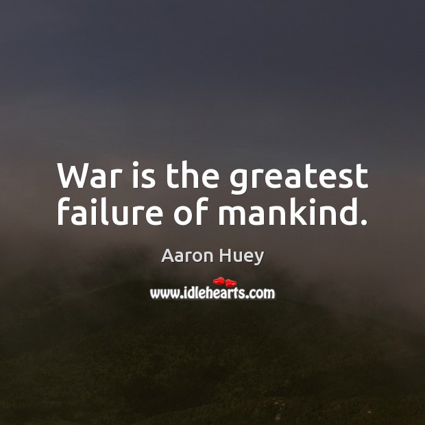 War is the greatest failure of mankind. Aaron Huey Picture Quote