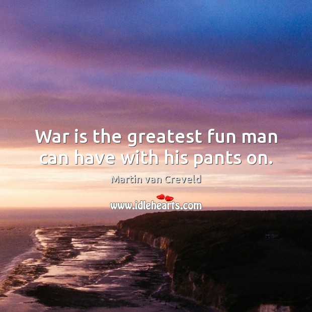 War is the greatest fun man can have with his pants on. War Quotes Image