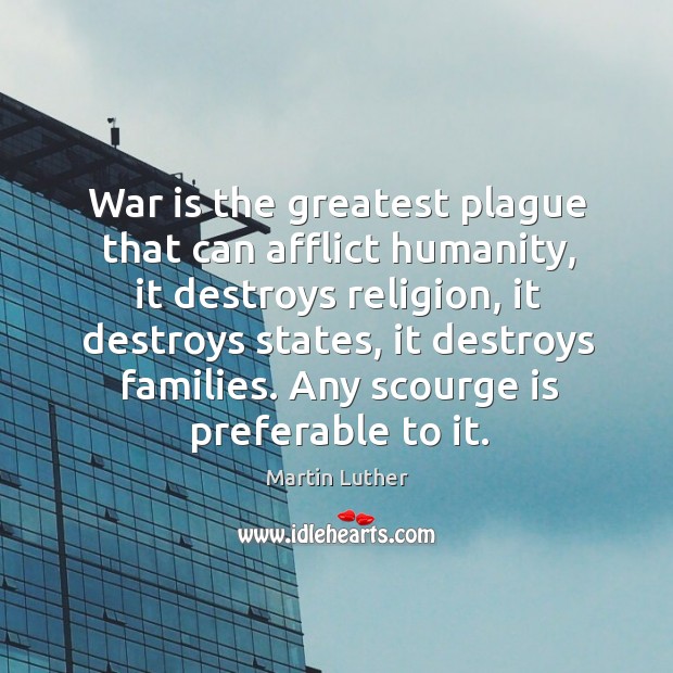 War is the greatest plague that can afflict humanity Martin Luther Picture Quote