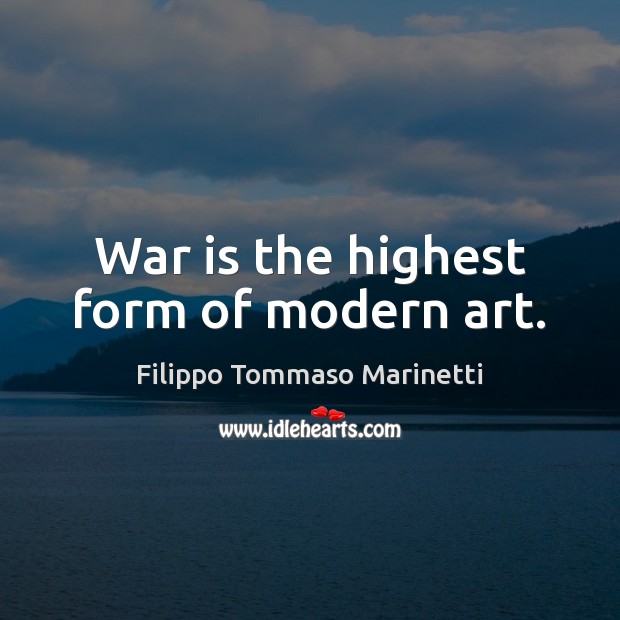 War is the highest form of modern art. Filippo Tommaso Marinetti Picture Quote