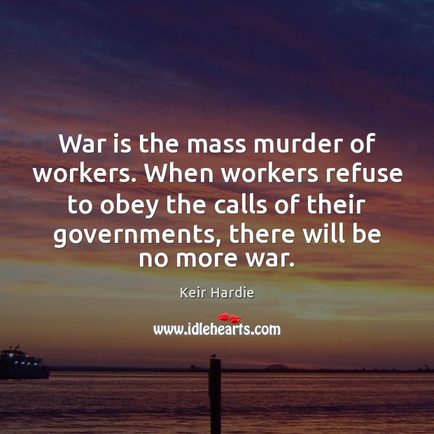 War is the mass murder of workers. When workers refuse to obey Keir Hardie Picture Quote