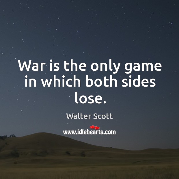 War is the only game in which both sides lose. Walter Scott Picture Quote