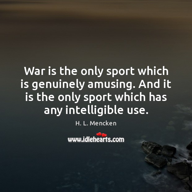 War is the only sport which is genuinely amusing. And it is War Quotes Image