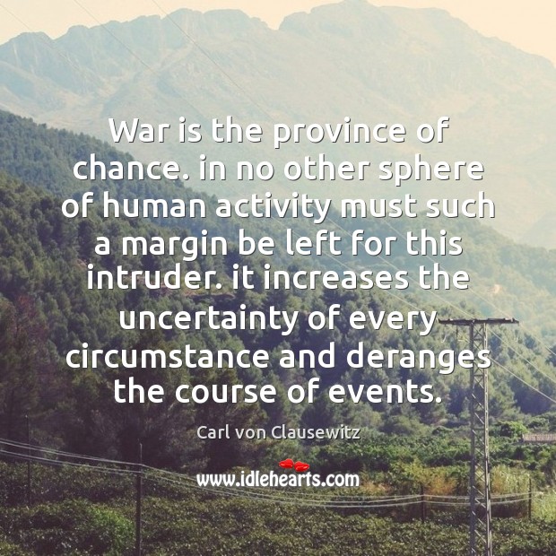 War is the province of chance. in no other sphere of human Carl von Clausewitz Picture Quote