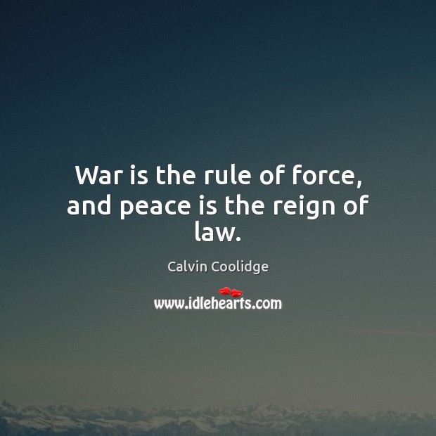 War is the rule of force, and peace is the reign of law. Calvin Coolidge Picture Quote