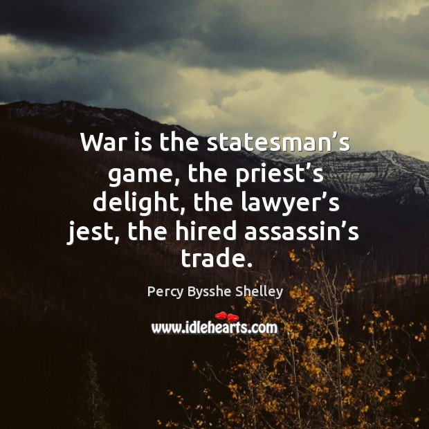 War is the statesman’s game, the priest’s delight, the lawyer’s jest, the hired assassin’s trade. Image