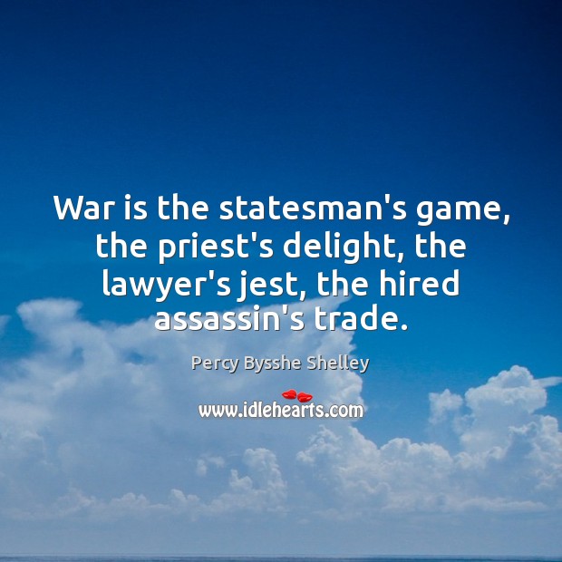 War is the statesman’s game, the priest’s delight, the lawyer’s jest, the Percy Bysshe Shelley Picture Quote