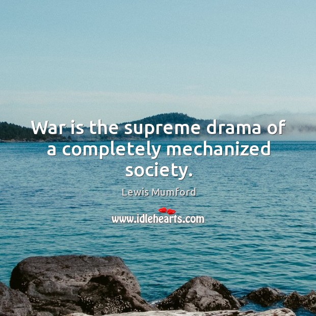 War is the supreme drama of a completely mechanized society. Lewis Mumford Picture Quote