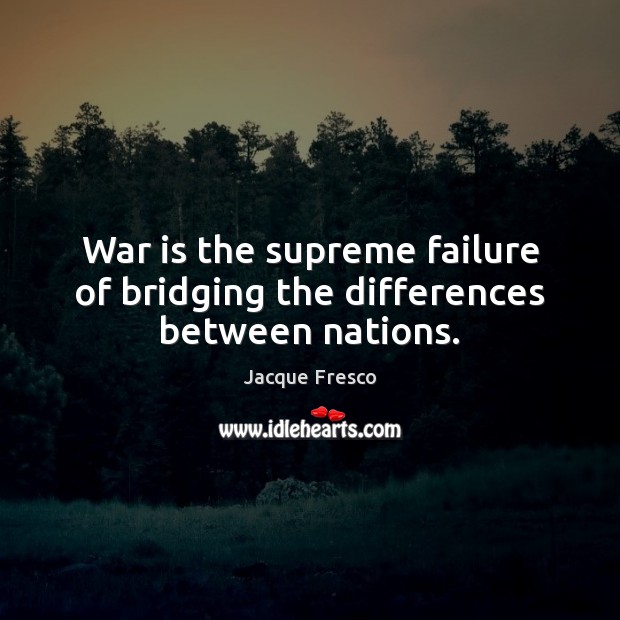War is the supreme failure of bridging the differences between nations. Jacque Fresco Picture Quote