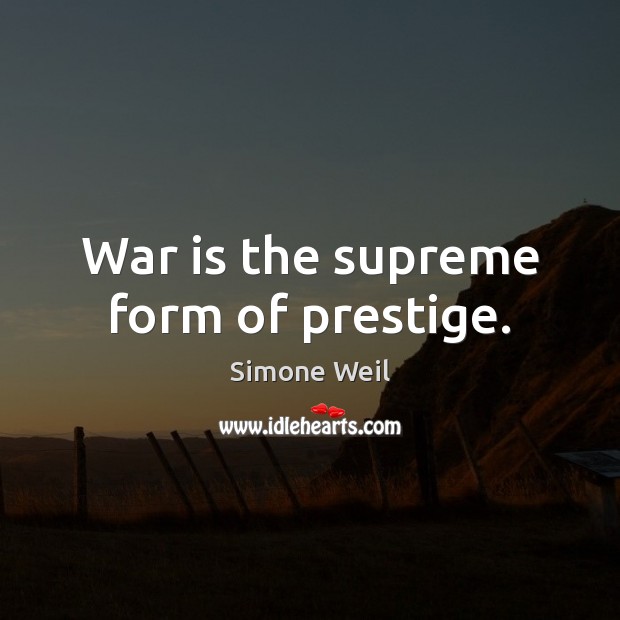 War is the supreme form of prestige. Simone Weil Picture Quote