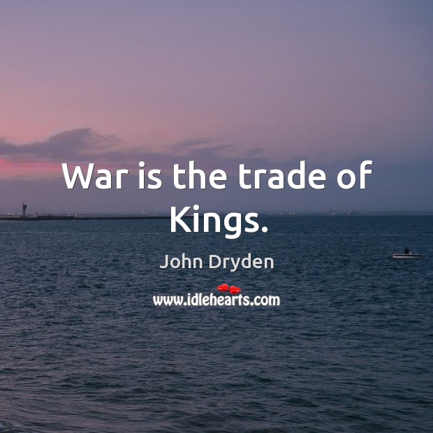 War is the trade of kings. John Dryden Picture Quote