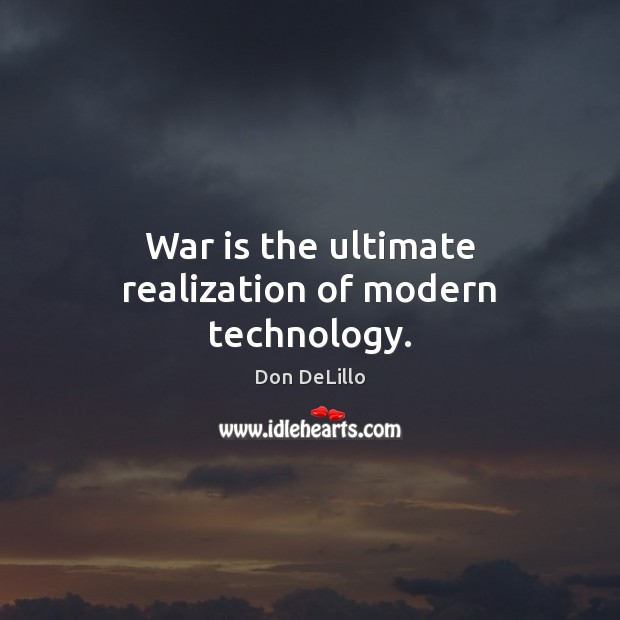 War is the ultimate realization of modern technology. Don DeLillo Picture Quote
