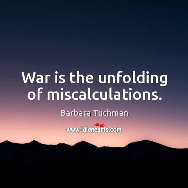 War is the unfolding of miscalculations. Barbara Tuchman Picture Quote