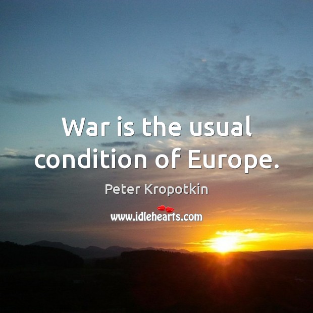 War is the usual condition of Europe. Peter Kropotkin Picture Quote
