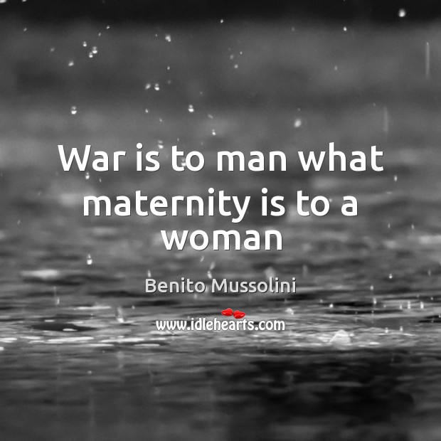 War is to man what maternity is to a woman Benito Mussolini Picture Quote