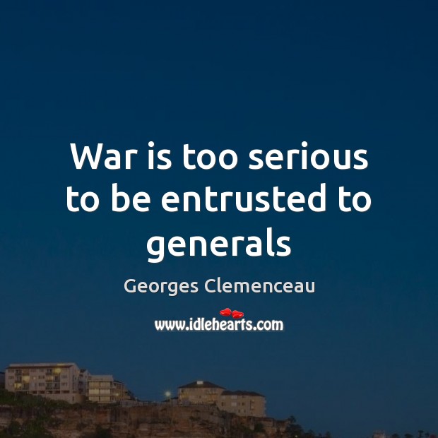 War is too serious to be entrusted to generals Georges Clemenceau Picture Quote