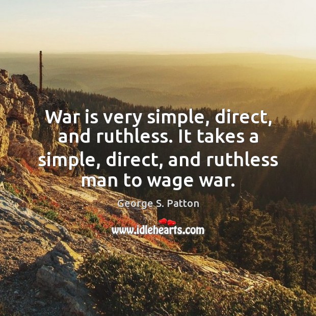 War is very simple, direct, and ruthless. It takes a simple, direct, George S. Patton Picture Quote