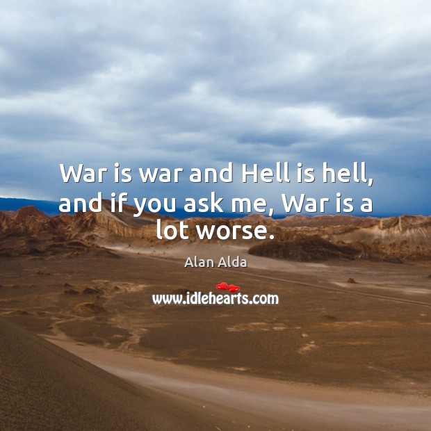 War is war and Hell is hell, and if you ask me, War is a lot worse. War Quotes Image