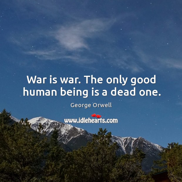 War is war. The only good human being is a dead one. George Orwell Picture Quote